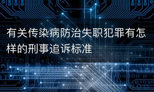 有关传染病防治失职犯罪有怎样的刑事追诉标准