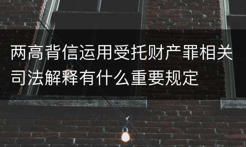 两高背信运用受托财产罪相关司法解释有什么重要规定