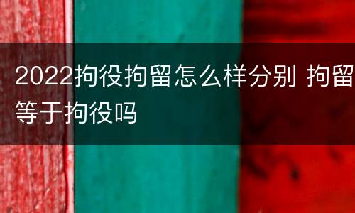 2022拘役拘留怎么样分别 拘留等于拘役吗