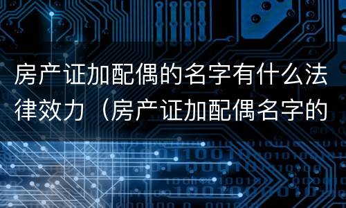 房产证加配偶的名字有什么法律效力（房产证加配偶名字的利弊）