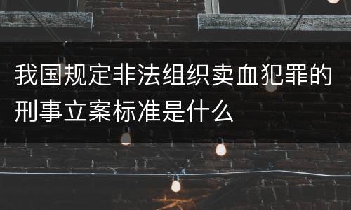 我国规定非法组织卖血犯罪的刑事立案标准是什么