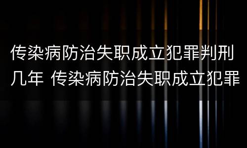 传染病防治失职成立犯罪判刑几年 传染病防治失职成立犯罪判刑几年
