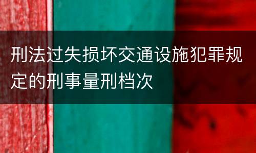 刑法过失损坏交通设施犯罪规定的刑事量刑档次