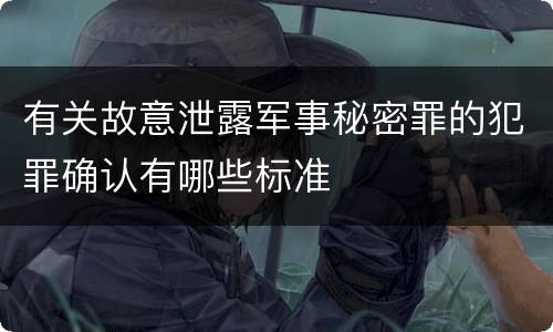 有关故意泄露军事秘密罪的犯罪确认有哪些标准