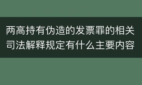 两高持有伪造的发票罪的相关司法解释规定有什么主要内容