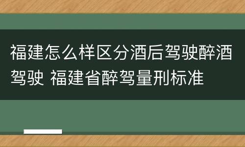 福建怎么样区分酒后驾驶醉酒驾驶 福建省醉驾量刑标准