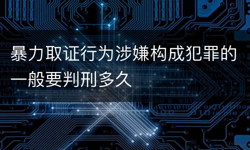 暴力取证行为涉嫌构成犯罪的一般要判刑多久