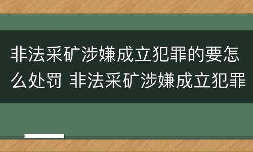 非法采矿涉嫌成立犯罪的要怎么处罚 非法采矿涉嫌成立犯罪的要怎么处罚呢