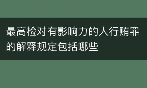 最高检对有影响力的人行贿罪的解释规定包括哪些