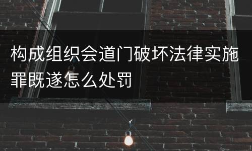 构成组织会道门破坏法律实施罪既遂怎么处罚 构成组织会道门破坏法律实施罪既遂怎么处罚