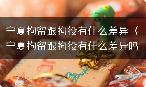 宁夏拘留跟拘役有什么差异(宁夏拘留跟拘役有什么差异吗) 宁夏拘留跟拘役有什么差异(宁夏拘留跟拘役有什么差异吗)