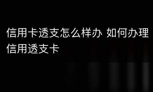 信用卡透支怎么样办 如何办理信用透支卡