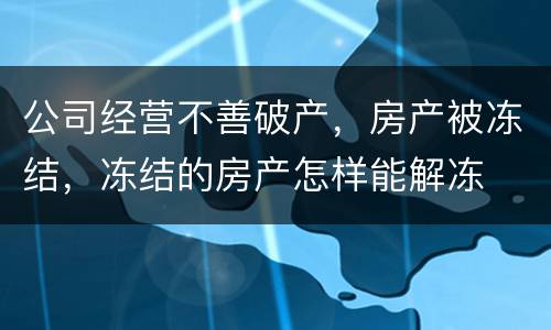 公司经营不善破产，房产被冻结，冻结的房产怎样能解冻
