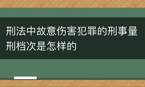 刑法中故意伤害犯罪的刑事量刑档次是怎样的