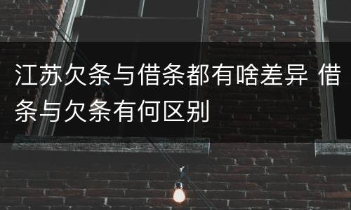 江苏欠条与借条都有啥差异 借条与欠条有何区别