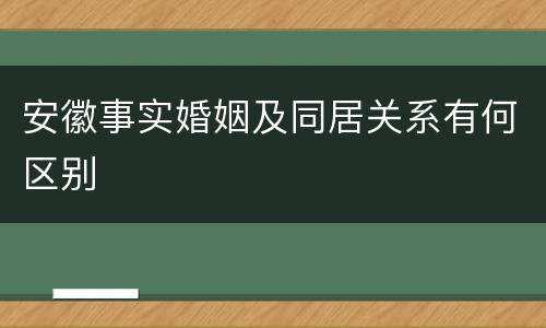 安徽事实婚姻及同居关系有何区别
