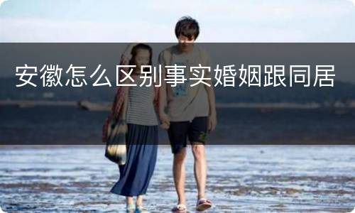 安徽怎么区别事实婚姻跟同居