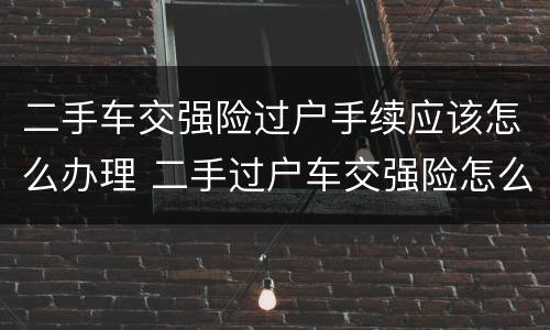 二手车交强险过户手续应该怎么办理 二手过户车交强险怎么过户