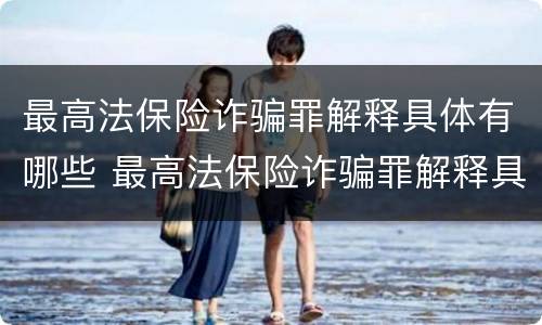 最高法保险诈骗罪解释具体有哪些 最高法保险诈骗罪解释具体有哪些条款