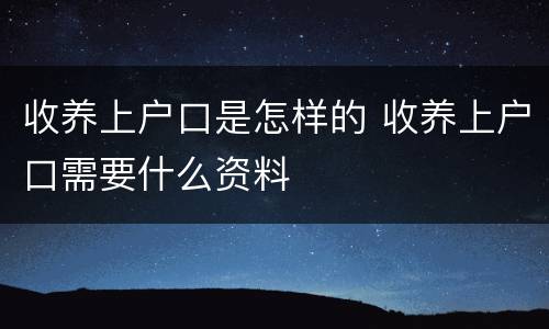 收养上户口是怎样的 收养上户口需要什么资料