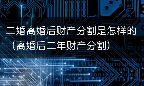 二婚离婚后财产分割是怎样的（离婚后二年财产分割）