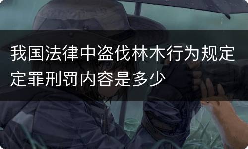 我国法律中盗伐林木行为规定定罪刑罚内容是多少