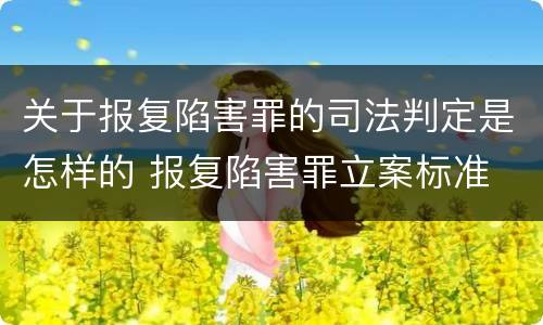 关于报复陷害罪的司法判定是怎样的 报复陷害罪立案标准