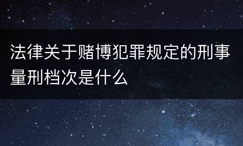 法律关于赌博犯罪规定的刑事量刑档次是什么