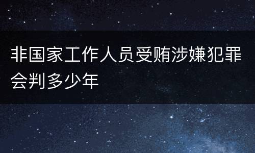 非国家工作人员受贿涉嫌犯罪会判多少年