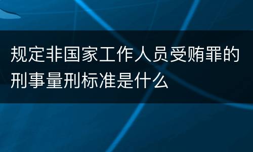 规定非国家工作人员受贿罪的刑事量刑标准是什么