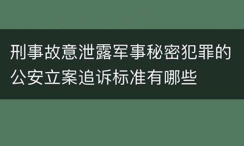刑事故意泄露军事秘密犯罪的公安立案追诉标准有哪些