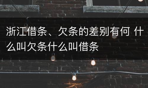 浙江借条、欠条的差别有何 什么叫欠条什么叫借条