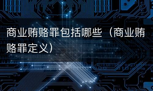 商业贿赂罪包括哪些（商业贿赂罪定义）