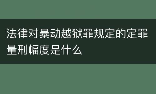 法律对暴动越狱罪规定的定罪量刑幅度是什么