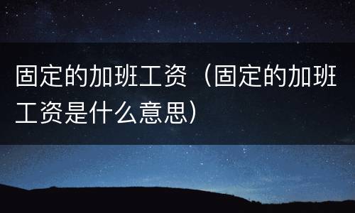 固定的加班工资（固定的加班工资是什么意思）