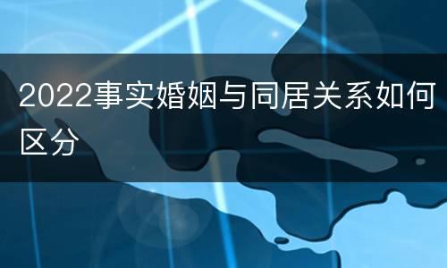 2022事实婚姻与同居关系如何区分
