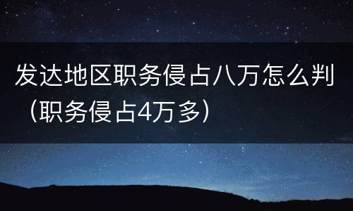 发达地区职务侵占八万怎么判（职务侵占4万多）