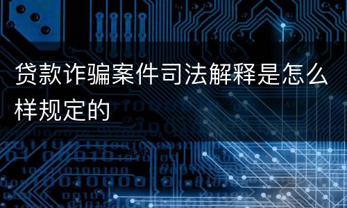 贷款诈骗案件司法解释是怎么样规定的