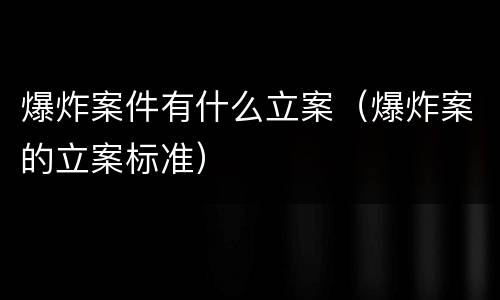 爆炸案件有什么立案（爆炸案的立案标准）