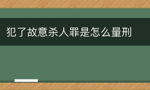 犯了故意杀人罪是怎么量刑