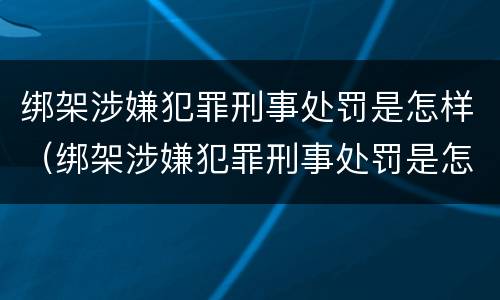 绑架涉嫌犯罪刑事处罚是怎样（绑架涉嫌犯罪刑事处罚是怎样的）