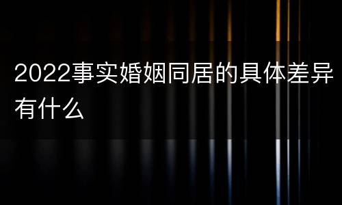 2022事实婚姻同居的具体差异有什么