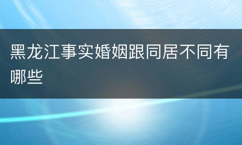 黑龙江事实婚姻跟同居不同有哪些