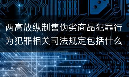 两高放纵制售伪劣商品犯罪行为犯罪相关司法规定包括什么