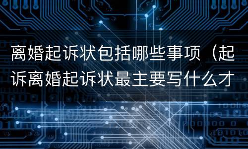 离婚起诉状包括哪些事项（起诉离婚起诉状最主要写什么才能离婚）