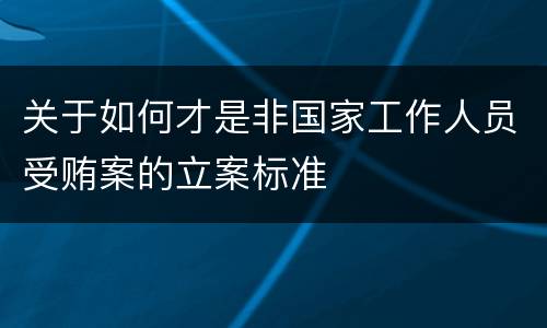 关于如何才是非国家工作人员受贿案的立案标准