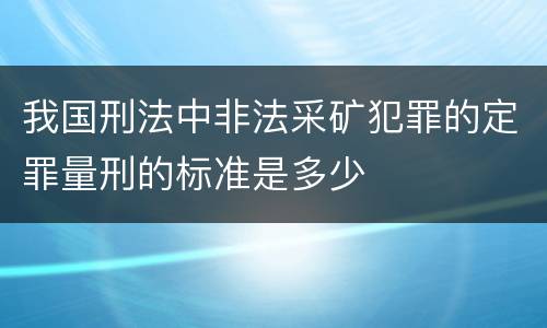 我国刑法中非法采矿犯罪的定罪量刑的标准是多少