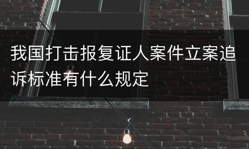 我国打击报复证人案件立案追诉标准有什么规定