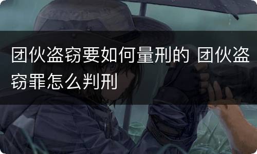 团伙盗窃要如何量刑的 团伙盗窃罪怎么判刑