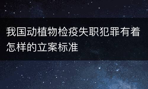 我国动植物检疫失职犯罪有着怎样的立案标准